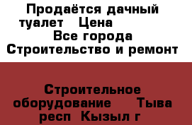 Продаётся дачный туалет › Цена ­ 12 000 - Все города Строительство и ремонт » Строительное оборудование   . Тыва респ.,Кызыл г.